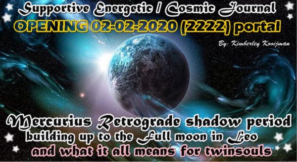 SUPPORTING ENERGETIC / COSMIC JOURNAL 02-02-2020 (2222) ANGEL GATE + BUILD-UP TO FULL MOON IN LEO. MERCURIUS RETROGRADE SHADOW PERIOD
